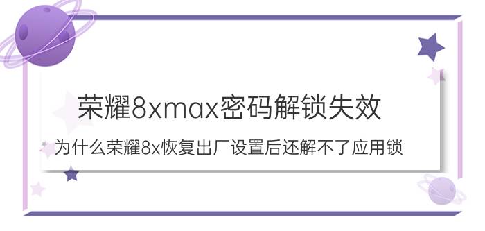 荣耀8xmax密码解锁失效 为什么荣耀8x恢复出厂设置后还解不了应用锁？